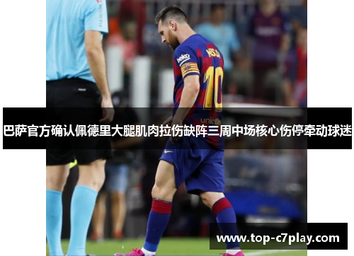 巴萨官方确认佩德里大腿肌肉拉伤缺阵三周中场核心伤停牵动球迷