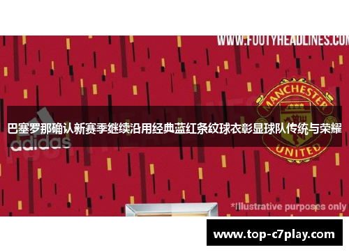 巴塞罗那确认新赛季继续沿用经典蓝红条纹球衣彰显球队传统与荣耀