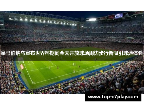 皇马伯纳乌宣布世界杯期间全天开放球场周边步行街吸引球迷体验