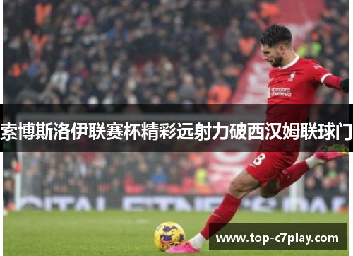 索博斯洛伊联赛杯精彩远射力破西汉姆联球门