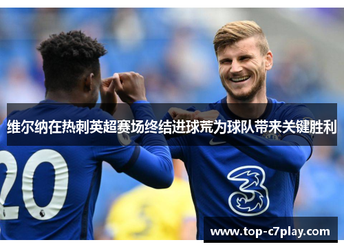 维尔纳在热刺英超赛场终结进球荒为球队带来关键胜利 维尔纳在热刺英超赛场终结进球荒为球队带来关键胜利