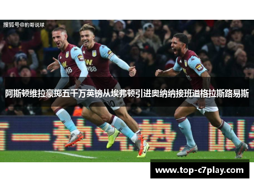 阿斯顿维拉豪掷五千万英镑从埃弗顿引进奥纳纳接班道格拉斯路易斯 阿斯顿维拉豪掷五千万英镑从埃弗顿引进奥纳纳接班道格拉斯路易斯