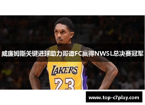 威廉姆斯关键进球助力哥谭FC赢得NWSL总决赛冠军