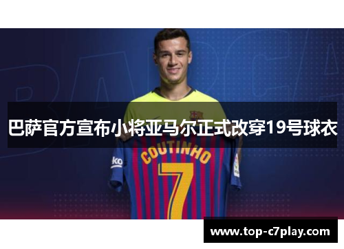 巴萨官方宣布小将亚马尔正式改穿19号球衣