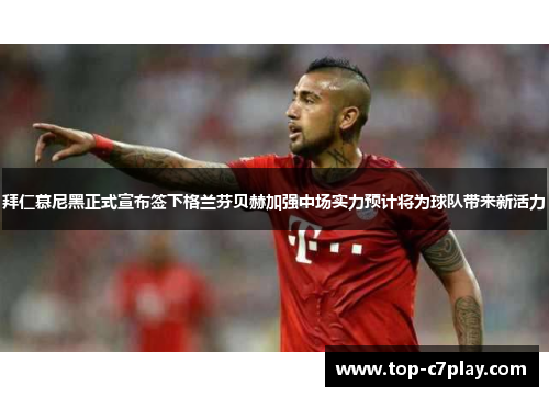 拜仁慕尼黑正式宣布签下格兰芬贝赫加强中场实力预计将为球队带来新活力