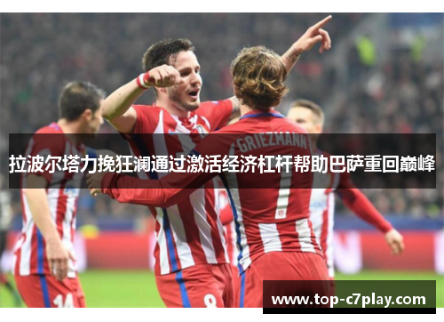 拉波尔塔力挽狂澜通过激活经济杠杆帮助巴萨重回巅峰