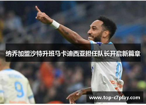 纳乔加盟沙特升班马卡迪西亚担任队长开启新篇章