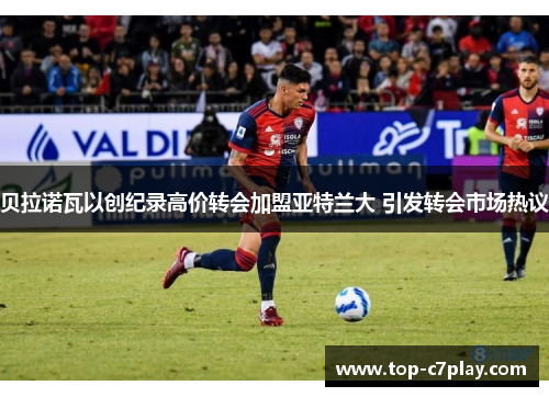 贝拉诺瓦以创纪录高价转会加盟亚特兰大 引发转会市场热议