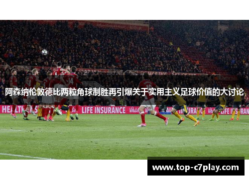 阿森纳伦敦德比两粒角球制胜再引爆关于实用主义足球价值的大讨论