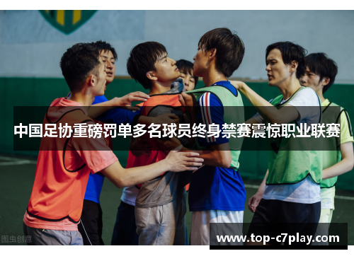 中国足协重磅罚单多名球员终身禁赛震惊职业联赛