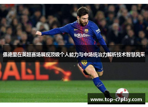 佩德里在英超赛场展现顶级个人能力与中场统治力解析技术智慧风采 佩德里在英超赛场展现顶级个人能力与中场统治力解析技术智慧风采