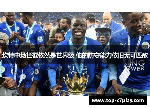 坎特中场拦截依然是世界级 他的防守能力依旧无可匹敌 坎特中场拦截依然是世界级 他的防守能力依旧无可匹敌