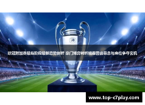 欧冠附加赛最后阶段最新态势剖析 豪门博弈转折暗藏晋级悬念与席位争夺玄机