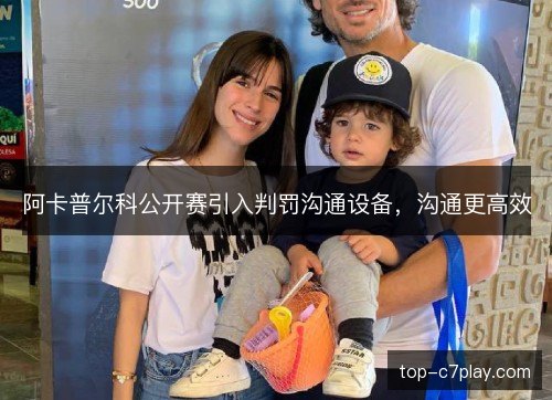 阿卡普尔科公开赛引入判罚沟通设备,沟通更高效 阿卡普尔科公开赛引入判罚沟通设备,沟通更高效